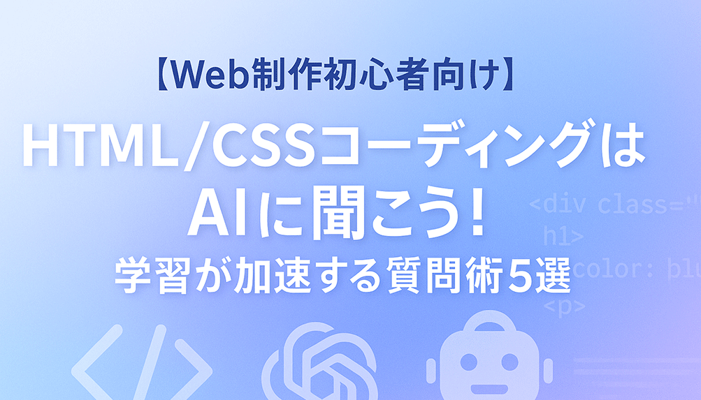 【Web制作初心者向け】HTML/CSSコーディングはAIに聞こう！学習が加速する質問術5選
