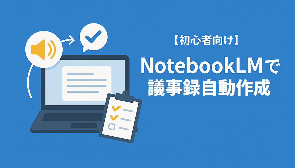 【初心者向け】録音ファイルをアップするだけ！NotebookLMで議事録自動生成する方法