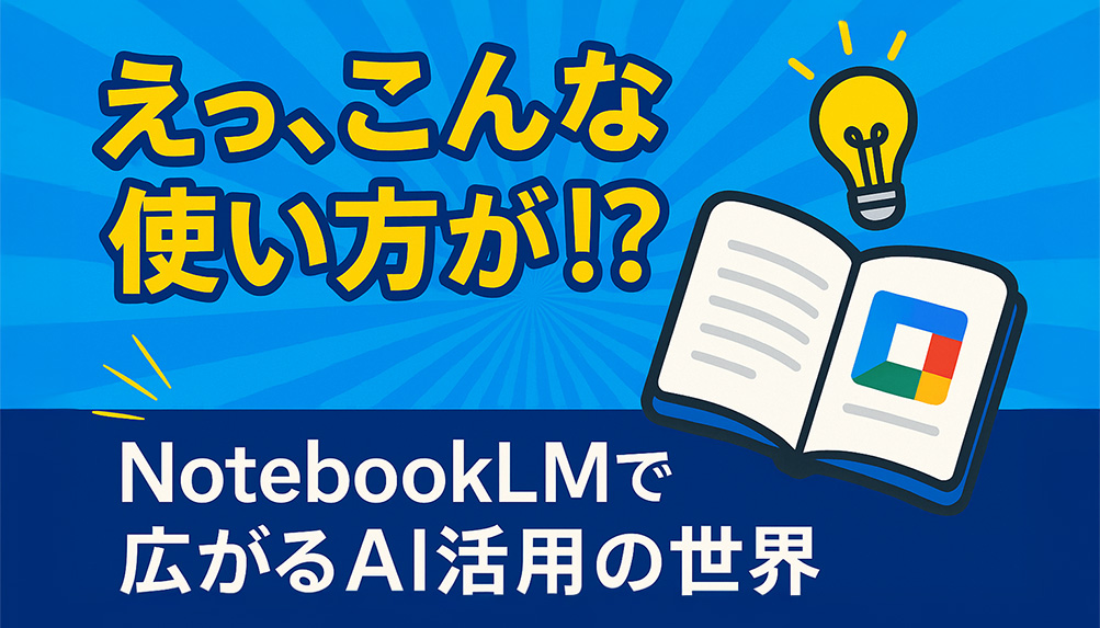 NotebookLMって議事録だけじゃない!知らなきゃ損するAI活用法5選